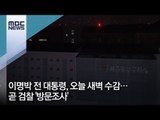 이명박 전 대통령, 오늘 새벽 수감…곧 검찰 '방문조사' / MBC