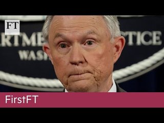 Sessions recuses himself, Beijing retaliation | FirstFT