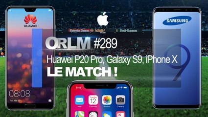 ORLM-289 : Huawei P20 Pro,  Samsung Galaxy S9, iPhone X, le Match !