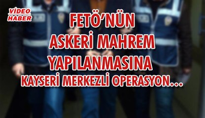(11 Nisan 2018) FETÖ’NÜN ASKERİ MAHREM YAPILANMASINA  KAYSERİ MERKEZLİ OPERASYON…