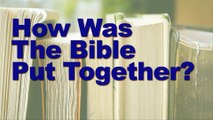 How Was The Bible Put Together? Written, Edited and Canonized