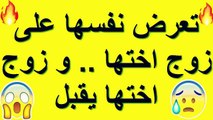 تعرض نفسها على زوج اختها    و زوج اختها يقبل و يجتمع بها هى و اختها فى مكان واحد !!