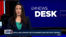 i24NEWS DESK | Spelling error gets banned mayor into Israel | Wednesday, April 11th 2018