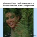 Me when I hear the ice cream truck for the first time after a long winter