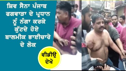 ਸ਼ਿਵ ਸੈਨਾ ਪੰਜਾਬ ਫਗਵਾੜਾ ਦੇ ਪ੍ਰਧਾਨ ਰਾਜੇਸ਼ ਪਲਟਾ ਨੂੰ ਨੰਗਾ ਕਰਕੇ ਕੁੱਟਦੇ ਹੋਏ ਬਾਲਮੀਕ ਭਾਈਚਾਰੇ ਦੇ ਲੋਕ