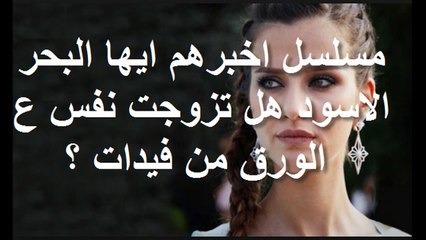 مسلسل اخبرهم ايها البحر الاسود هل تزوجت نفس ع الورق من فيدات ؟