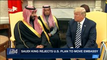 i24NEWS DESK | Saudi King rejects U.S. plan to move embassy | Sunday, April 15th 2018