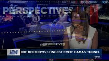 PERSPECTIVES | IDF destroys 'longest ever' Hamas tunnel | Sunday, April 15th 2018
