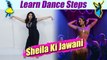 Dance Steps on Sheila Ki Jawani | शीला की जवानी पर सीखें डांस | Boldsky