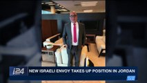 i24NEWS DESK | New Israeli Envoy takes up position in Jordan | Monday, April 16th 2018