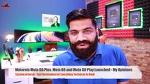 Motorola Moto G6 Plus, Moto G6 and Moto G6 Play Launched - My Opinions