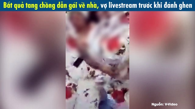 Bắt quả tang chồng dẫn gái về nhà, vợ livestream trước khi đánh ghen