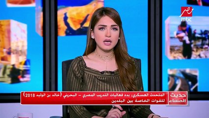 المتحدث العسكري .. بدء فاعليات التدريب المصري البحريني خالد بن الوليد 2018