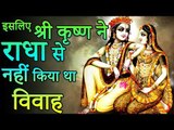 कृष्ण ने राधा से इसलिए नहीं किया था विवाह ? | Why Lord Krishna Not Married To Radha ?