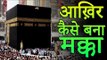 आख़िर कैसे बना मक्का | How Mecca Built | Mecca Black Stone | Story of Makka Madina