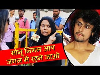 नाराज Muslim औरत ने बिच बज़ार उछाली Sonu Nigam की इज़्ज़त | जंगल में रहने जाओ