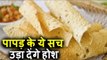 पापड़ से जुड़े ये सच, उड़ा देंगे आपके होश | Watch This Video Before Eating Papad