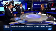 PERSPECTIVES | Israel puts African migrant deportations on hold | Tuesday, April 24th 201