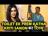 Akshay की Toilet Ek Prem Katha मूवी पर Kriti Sanon का SPECIAL रिव्यु