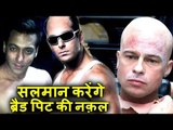 क्या Salman Khan करेंगे Brad Pit की नक़ल BHARAT मूवी में ?