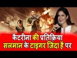 Katrina Kaif की प्रतिक्रिया Salman के Tiger Zinda Hai पर