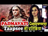 Taapsee Pannu की Padmavati के Controversy पर प्रतिक्रिया