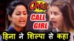 SHOCKING! Hina Khan ने Shilpa Shinde को कहा CALL GIRL । Salman के शो पर