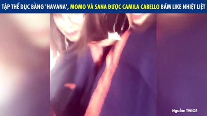 TẬP THỂ DỤC BẰNG 'HAVANA', MOMO VÀ SANA ĐƯỢC CAMILA CABELLO BẤM LIKE NHIỆT LIỆT