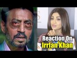 Shilpa Shetty ने दी भाउक प्रतिक्रिया Irfan Khan जी की गंभीर हालत पर
