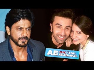 Shahrukh Khan NOT HAPPY With Ranbir-Anushka's Ae Dil Hai Mushkil