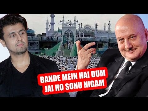 Anupam Kher Comes In SUPPORT Of Sonu Nigam For His Strong Step Against Loudspeakers Of Azaan