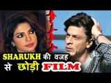 Priyanka Chopra REJECTS Film Because Of Shahrukh Khan ?
