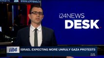 i24NEWS DESK | Israel expecting more unruly Gaza protests | Friday, April 27th 2018
