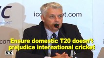 Need to ensure domestic T20 does not prejudice international cricket: ICC