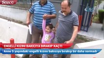 Engelli kızını bakıcıya bırakıp kaçtı