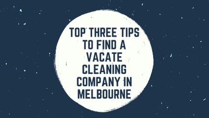 Top Three Tips to Find a Vacate Cleaning Company in Melbourne