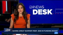 i24NEWS DESK | Saving great barrier reef, $500 M funding boost | Sunday, April 29th 2018
