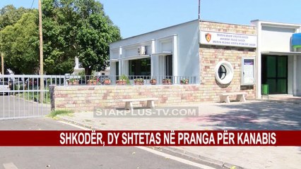 SHKODËR, DY SHTETAS NË PRANGA PËR KANABIS