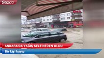 Ankara’da yağış sele neden oldu! Bir kişi kayıp