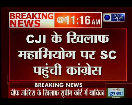 चीफ जस्टिस के खिलाफ महाभियोग पर सुप्रीम कोर्ट पहुंची कांग्रेस, कोर्ट ने कहा-चीफ जस्टिस के पास जाइए