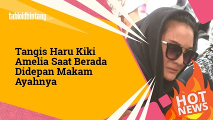 Tangis Haru Kiki Amelia Saat Berada Didepan Makam Ayahnya