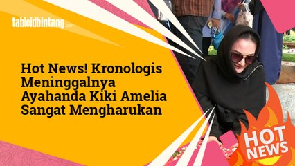 Hot News! Kronologis Meninggalnya Ayahanda Kiki Amelia Sangat Mengharukan