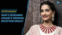 Who is designing Sonam Kapoor's wedding reception dress?