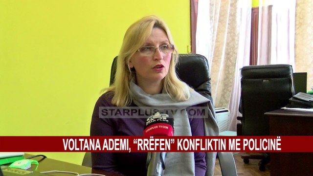 VOLTANA ADEMI, “RRËFEN” KONFLIKTIN ME POLICINË