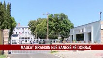 MASKAT GRABISIN NJË BANESË NË DOBRAÇ