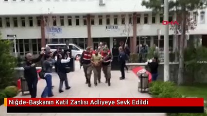 Niğde-Başkanın Katil Zanlısı Adliyeye Sevk Edildi