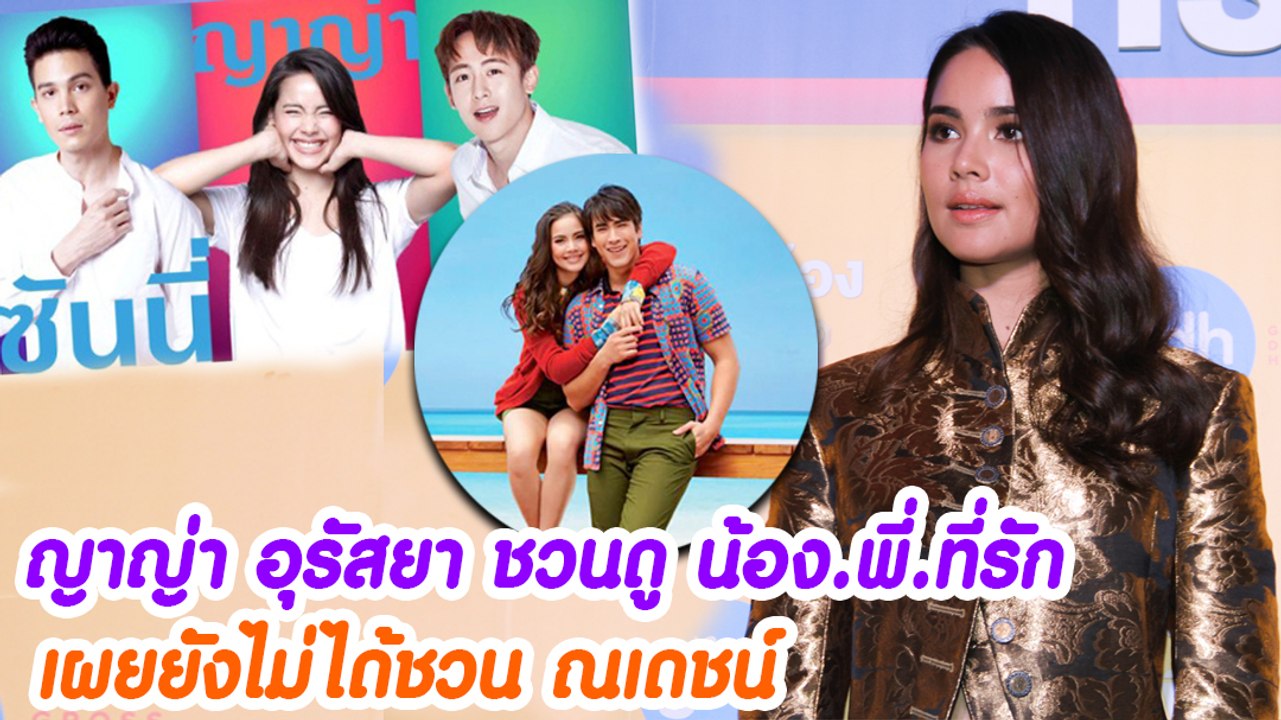ญาญ่า อุรัสยา ชวนดู น้อง.พี่.ที่รัก เผยยังไม่ได้ชวน ณเดชน์ คูกิมิยะ