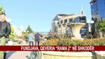 FUNDJAVE, QEVERIA “RAMA 2” NË SHKODËR