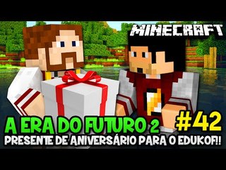 A ERA DO FUTURO 2 #42 - PRESENTE DE ANIVERSÁRIO PARA O EDUKOF!! - Minecraft