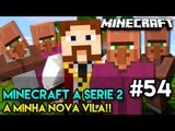 Minecraft: A SÉRIE 2 - #54 - A MINHA NOVA VILA!!